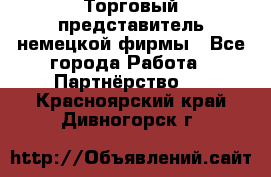Торговый представитель немецкой фирмы - Все города Работа » Партнёрство   . Красноярский край,Дивногорск г.